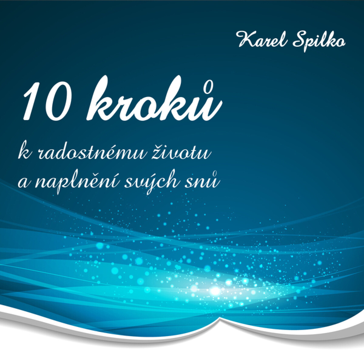 10 kroků k radostnému životu a naplnění svých snů - Karel Spilko