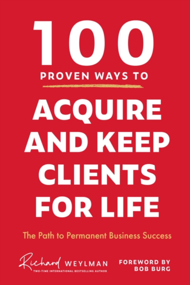 100 Proven Ways to Acquire and Keep Clients for Life – C. Richard Weylman