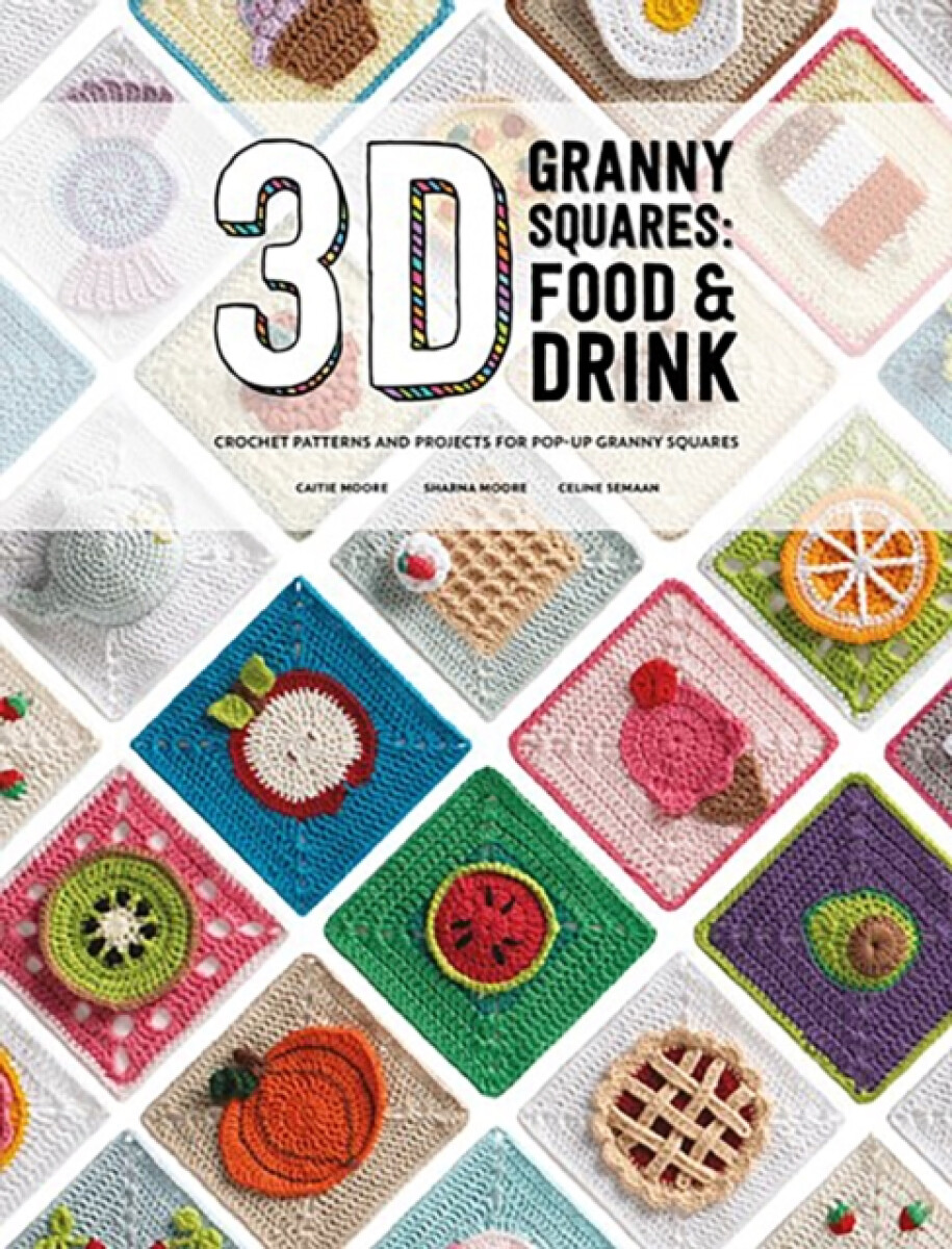 3D Granny Squares: Food and Drink – Caitie Moore, Sharna Moore, Celine Semaan
