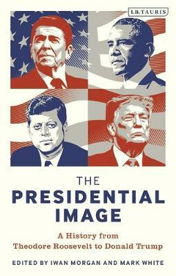Kniha The Presidential Image : A History from Theodore Roosevelt to Donald Trump