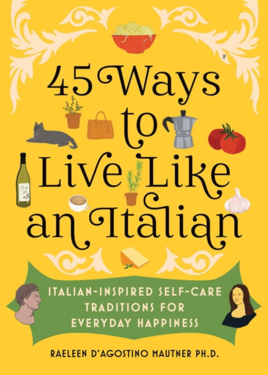 45 Ways to Live Like an Italian - Raeleen Dâ€™Agostino Mautner