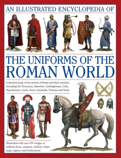 Illustrated Encyclopedia of the Uniforms of the Roman World: A Detailed Study of the Armies of Rome and Their Enemies, Including the Etruscans, Sam - Kevin F. Kiley