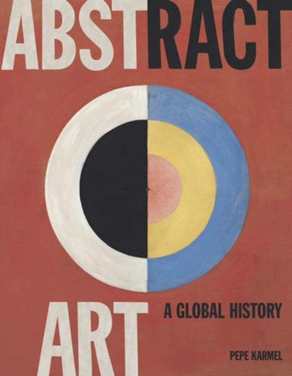 Abstract Art: A Global History - Pepe Karmel
