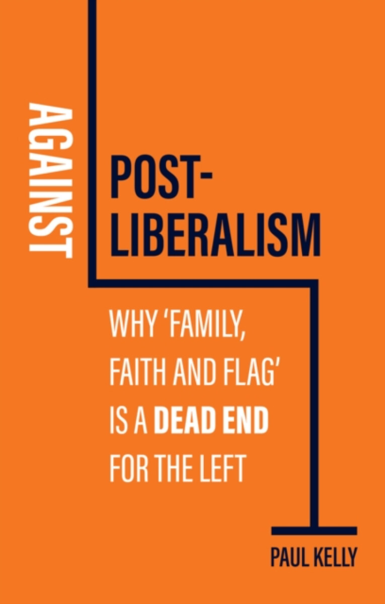 Against Post-Liberalism - Paul Kelly