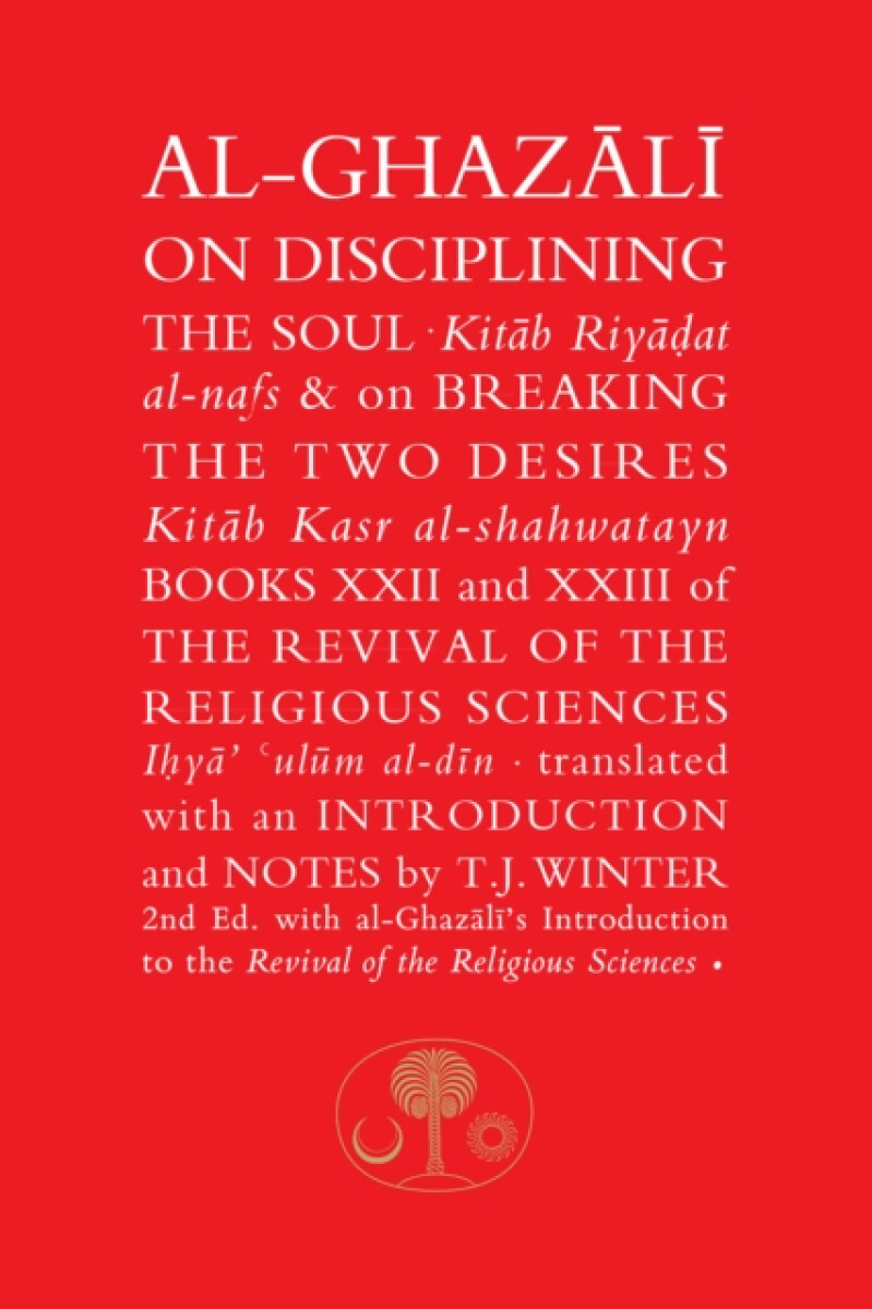 Al-Ghazali on Disciplining the Soul & on Breaking the Two Desires – al-Ghazálí Abú Hámid