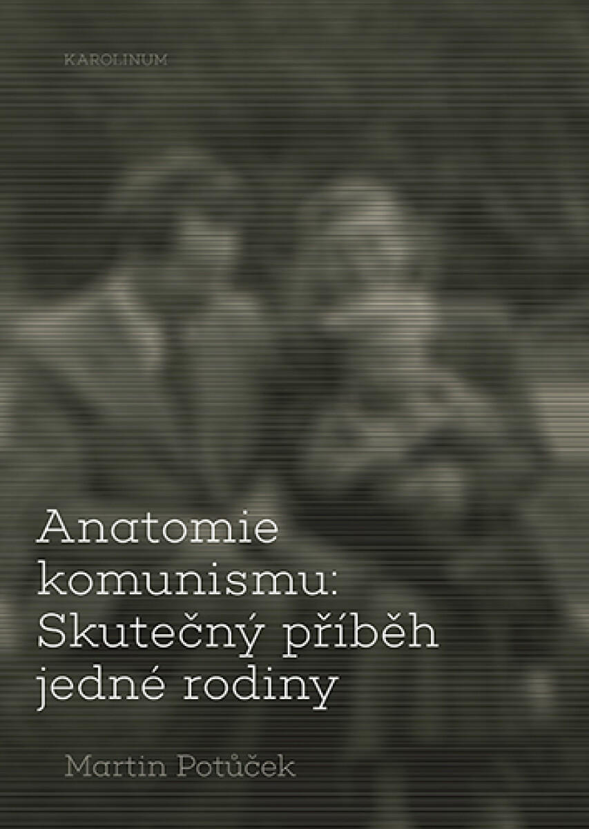 Anatomie komunismu: Skutečný příběh jedné rodiny - Martin Potůček