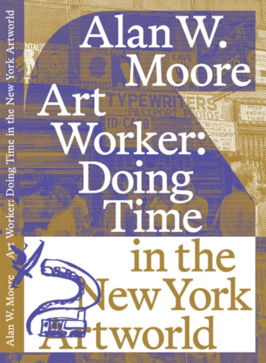 Aesthetics and Protest Press Art Worker: Doing Time in the New York Artworld - Moore, Alan W.