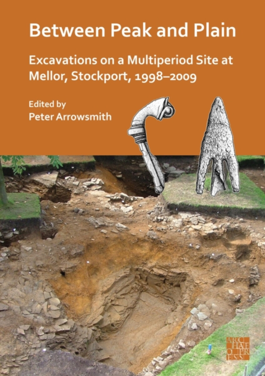 Levně Between Peak and Plain: Excavations on a Multiperiod Site at Mellor, Stockport, 1998-2009