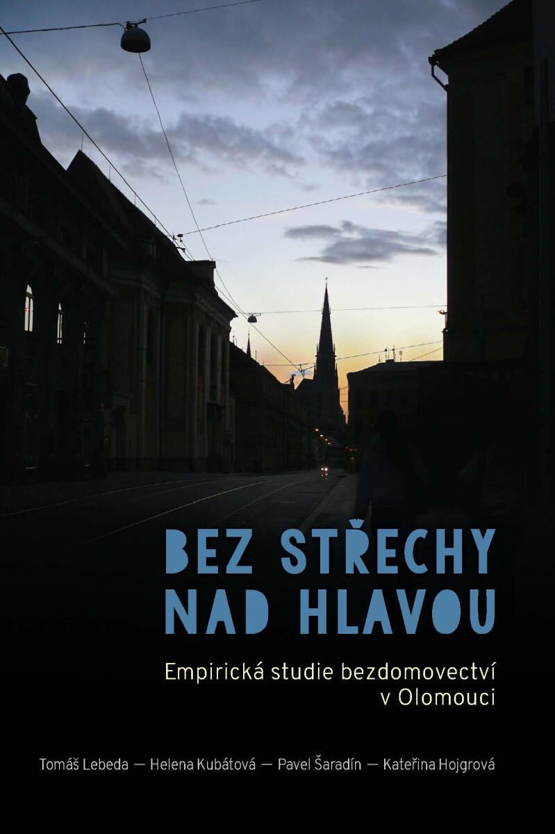 Bez střechy nad hlavou. Empirická studie o bezdomovectví v Olomouci - Helena Kubátová, Pavel Šaradín, Tomáš Lebeda