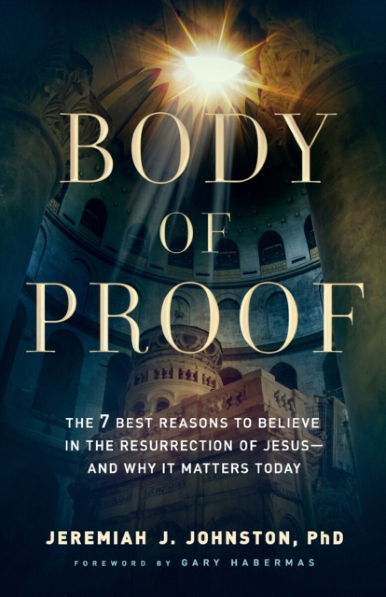 Body of Proof â€“ The 7 Best Reasons to Believe in the Resurrection of Jesusâ€“â€“and Why It Matters Today - Jeremiah J. Johnston, Gary Habermas