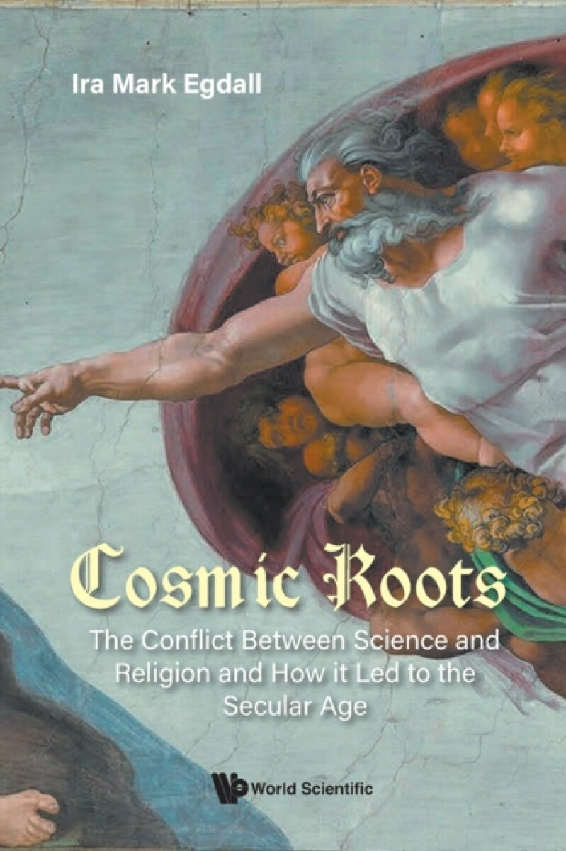 Kniha Cosmic Roots: The Conflict Between Science And Religion And How It Led To The Secular Age