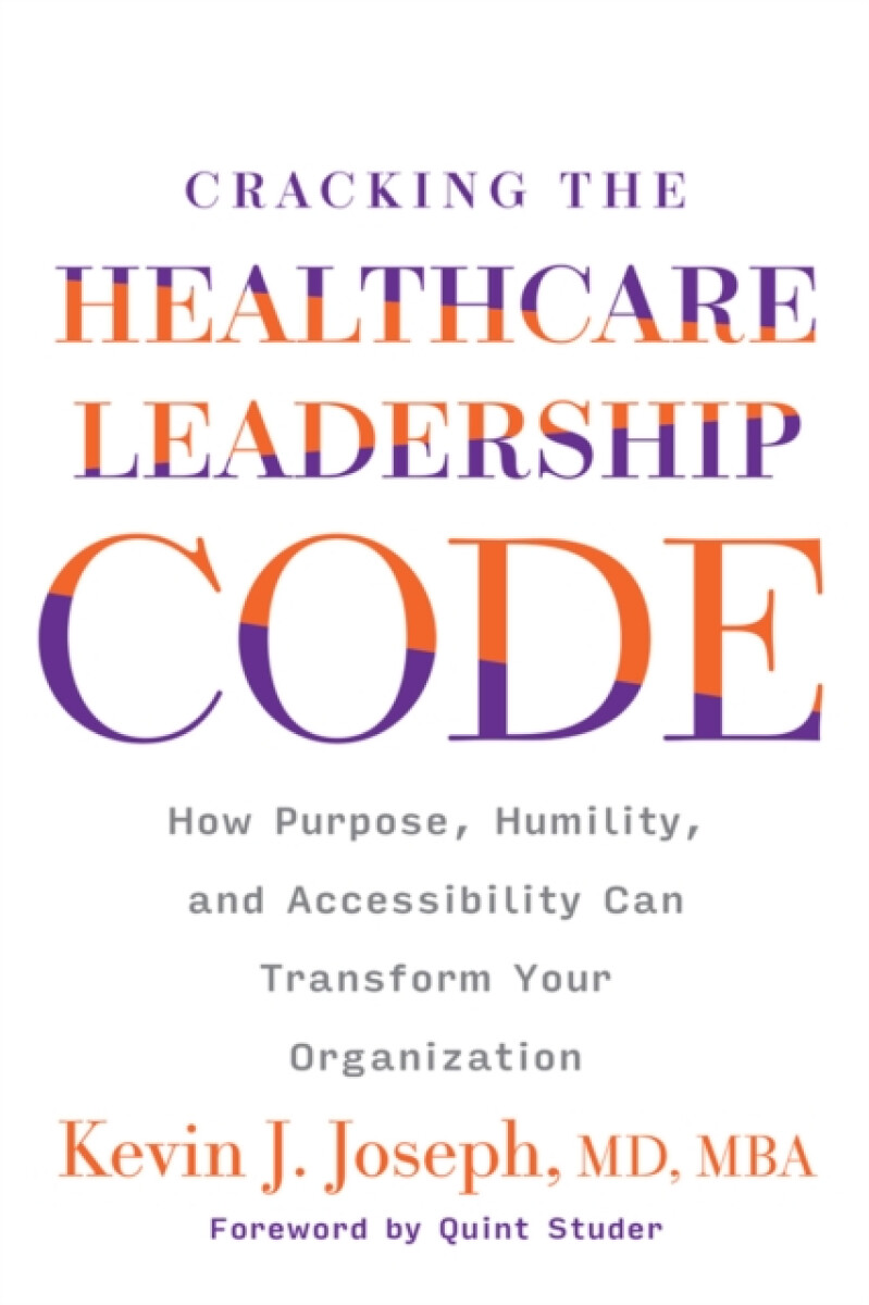 Cracking the Healthcare Leadership Code: How Purpose, Humility, and Accessibility Can Transform Your Organization - Kevin Joseph