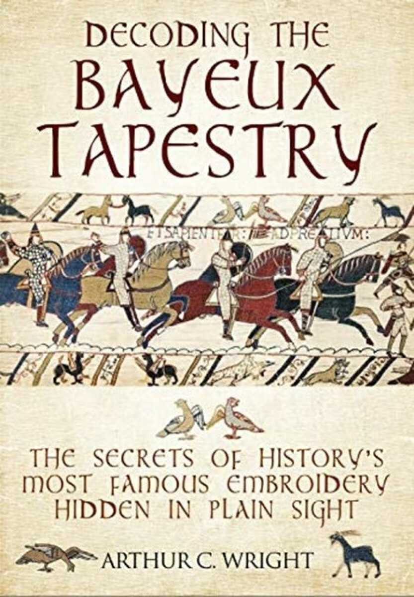 Decoding the Bayeux Tapestry - Arthur Wright