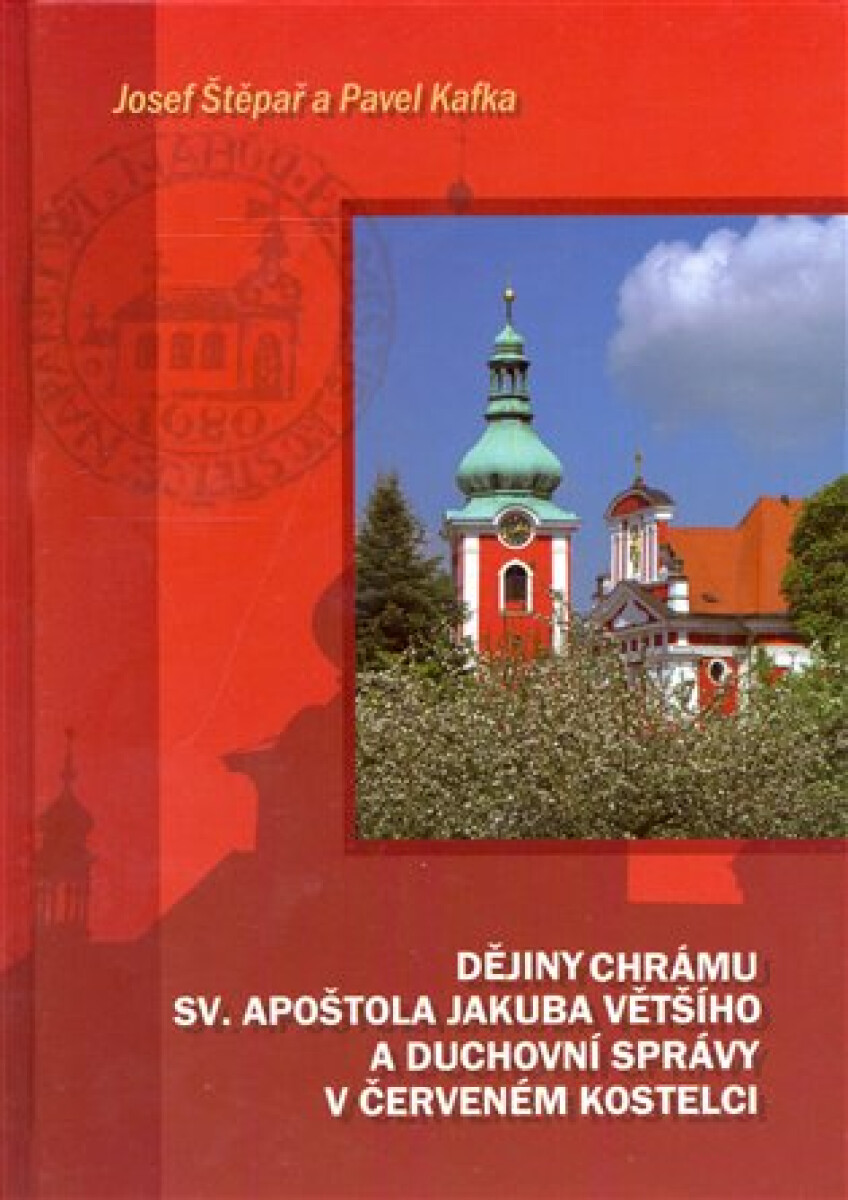 Dějiny chrámu sv. apoštola Jakuba Většího a duchovní správy v Červeném Kostelci - Pavel Kafka, Josef Štěpař