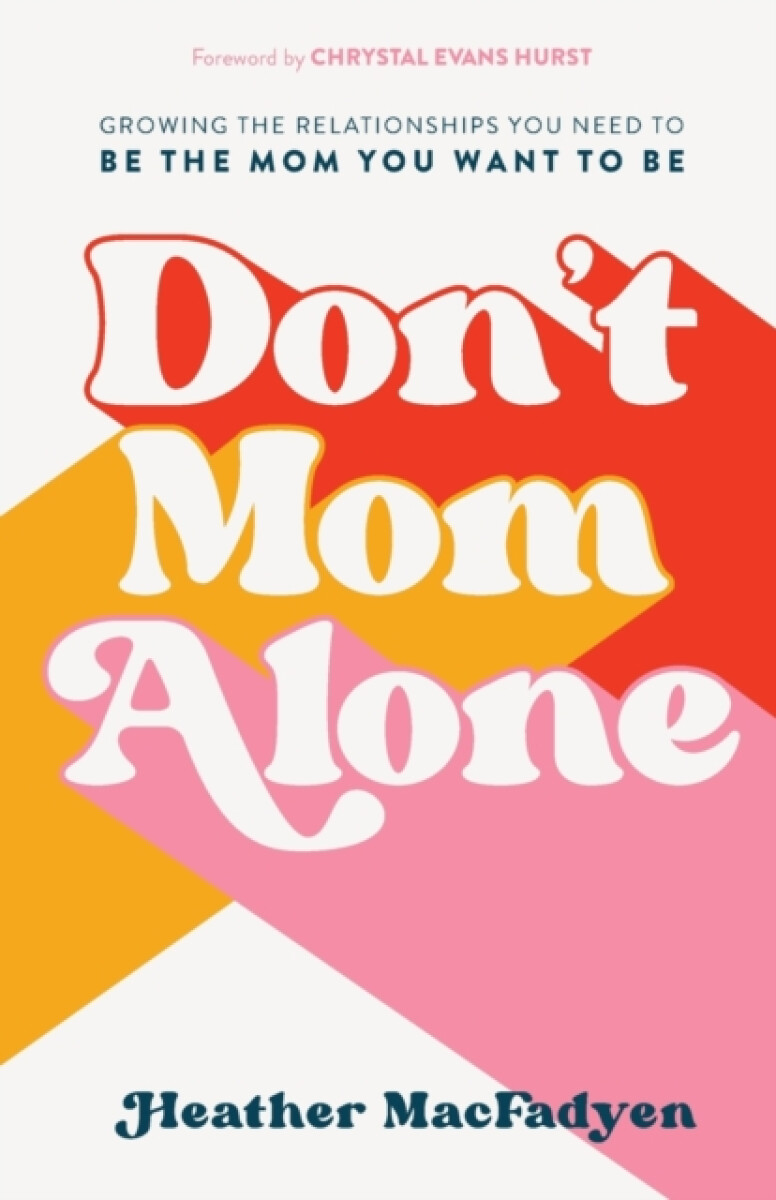 Don`t Mom Alone â€“ Growing the Relationships You Need to Be the Mom You Want to Be - Heather Macfadyen, Chrystal Hurst