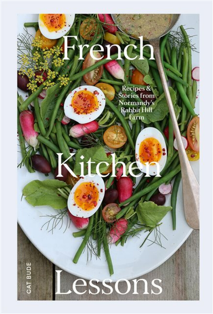 French Kitchen Lessons, Recipes a Stories from Normandy's Rabbit Hill Farm Hardie Grant US