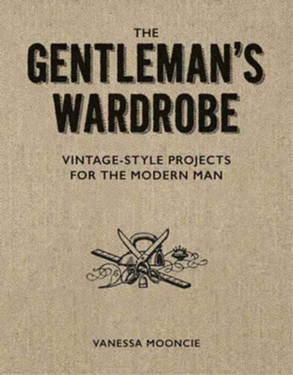 Kniha Gentleman's Wardrobe: A Collection of Vintage Style Projects to Make for the Modern Man