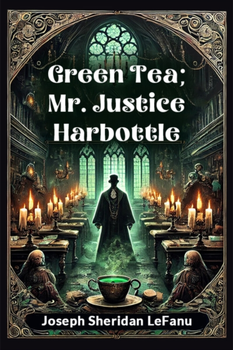 Green Tea; Mr. Justice Harbottle - Joseph Sheridan LeFanu