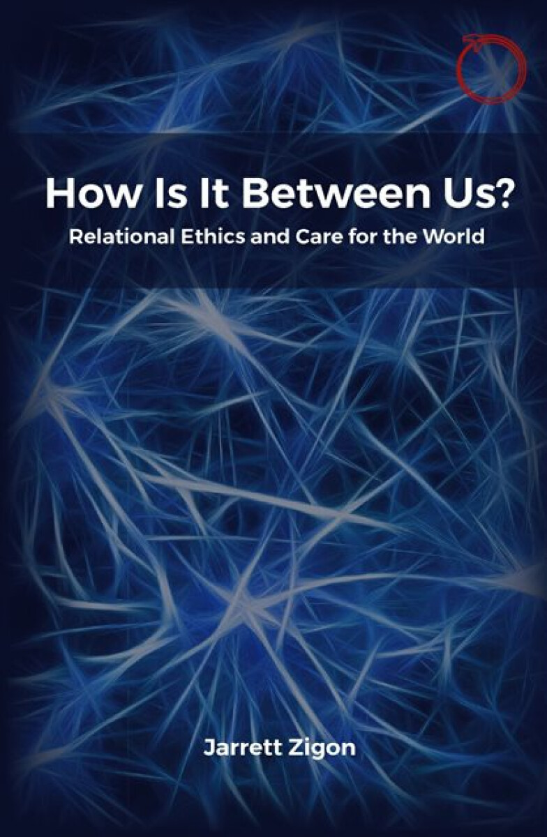 How Is It Between Us? â€“ Relational Ethics and Care for the World - Jarrett Zigon