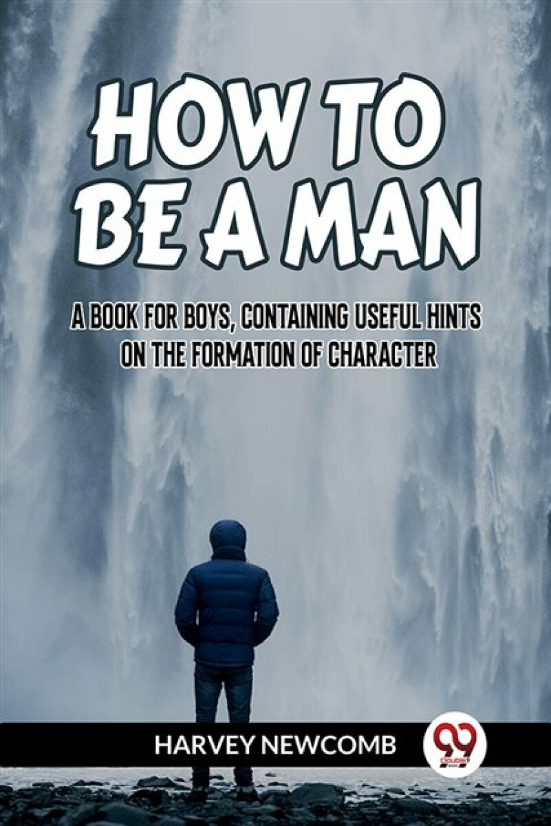 Kniha HOW TO BE A MAN:A BOOK FOR BOYS, CONTAINING USEFUL HINTS ON THE FORMATION OF CHARACTER (Edition2023)