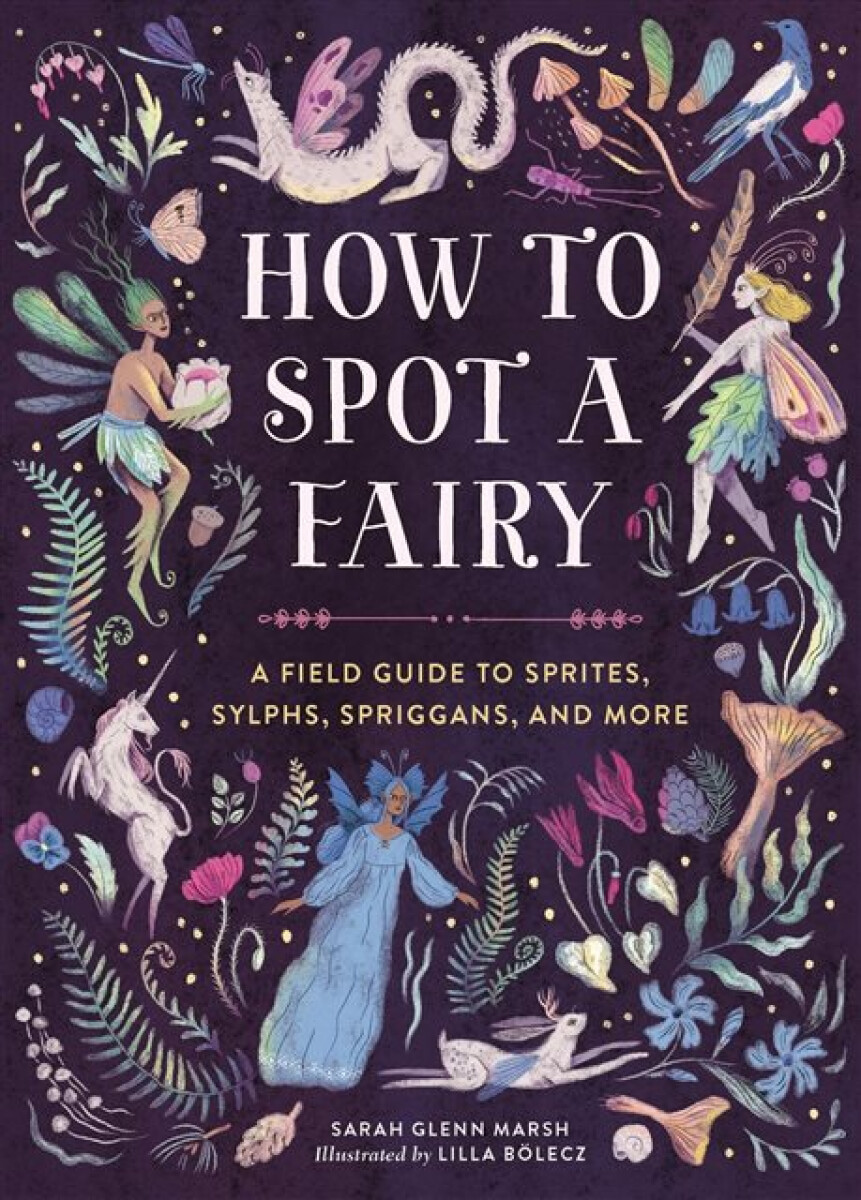 Kniha How to Spot a Fairy : A Field Guide to Sprites, Sylphs, Spriggans, and More