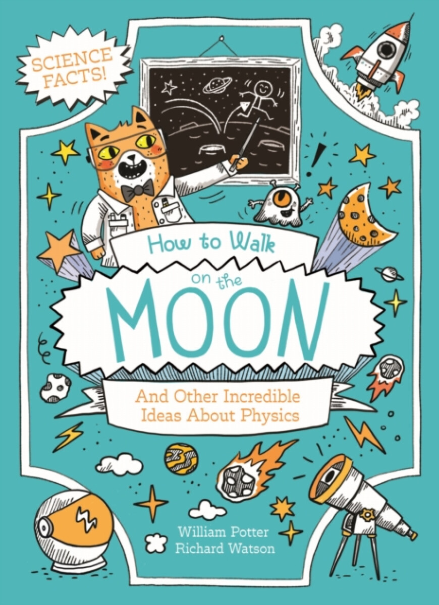 How to Walk on the Moon and Other Incredible Ideas About Physics – William Potter