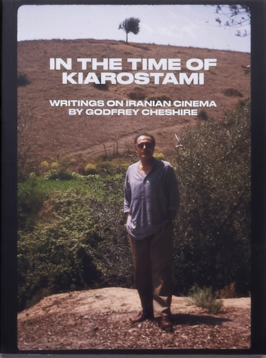In the Time of Kiarostami: Writings on Iranian Cinema - Godfrey Cheshire