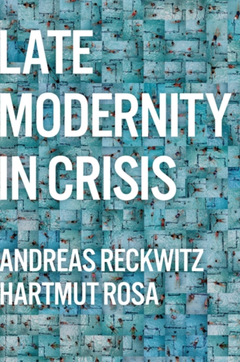 Late Modernity in Crisis - Hartmut Rosa, Andreas Reckwitz