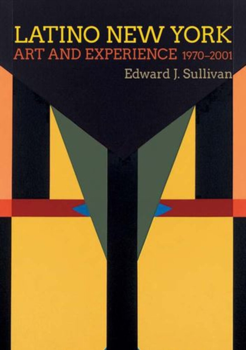 Latino New York â€“ Art and Experience, 1970â€“2001 - Edward J. Sullivan