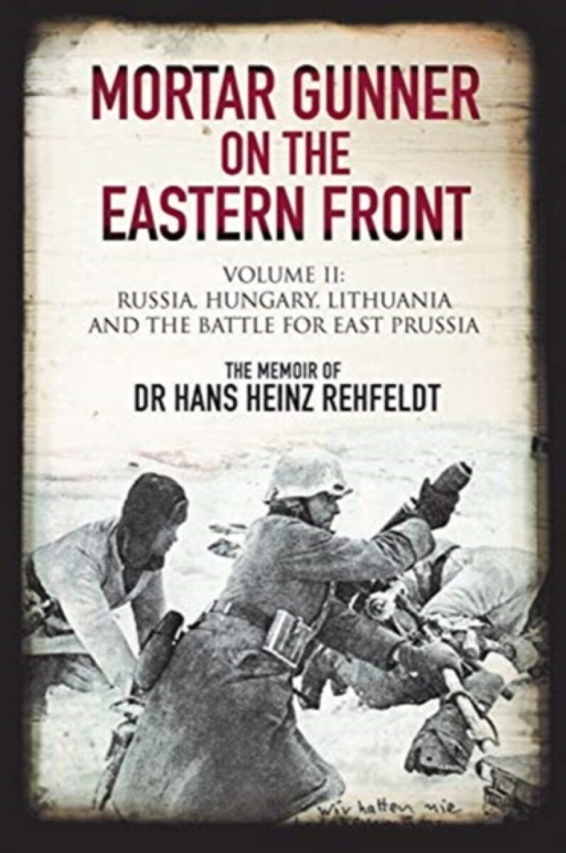 Mortar Gunner on the Eastern Front - Hans Heinz Rehfeldt