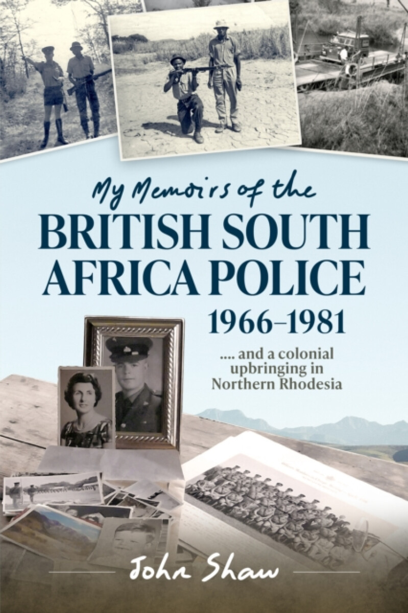 My Memoirs of the British South Africa Police, 1966â€“1981 - John Shaw