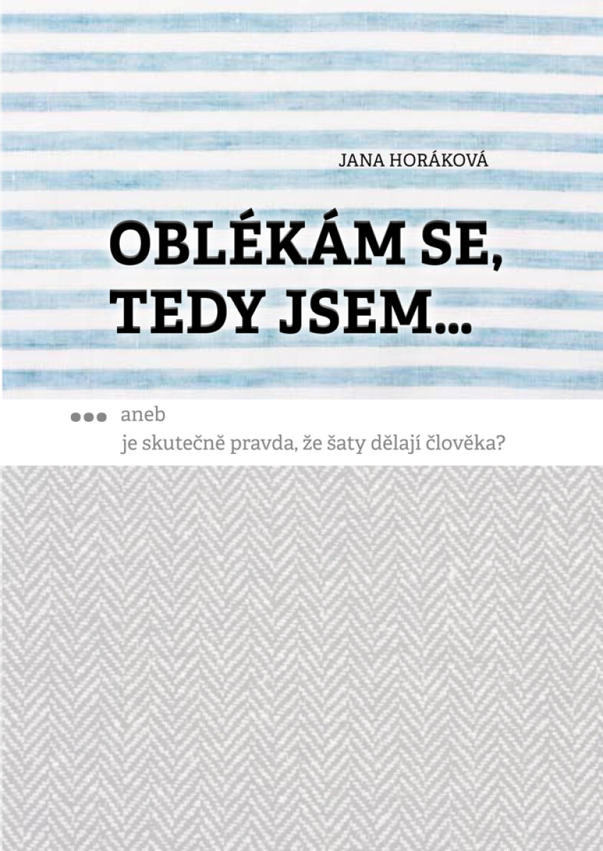Oblékám se, tedy jsem. Aneb je skutečně pravda, že šaty dělají člověka? - Jana Horáková