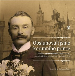 Kniha Obsluhovali jsme korunního prince - Vzpomínky Antonína Fialy (1866-1936) na pražský život a vojančení za císaře pána