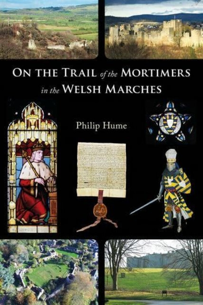 On the Trail of the Mortimers in the Welsh Marches - Philip Hume
