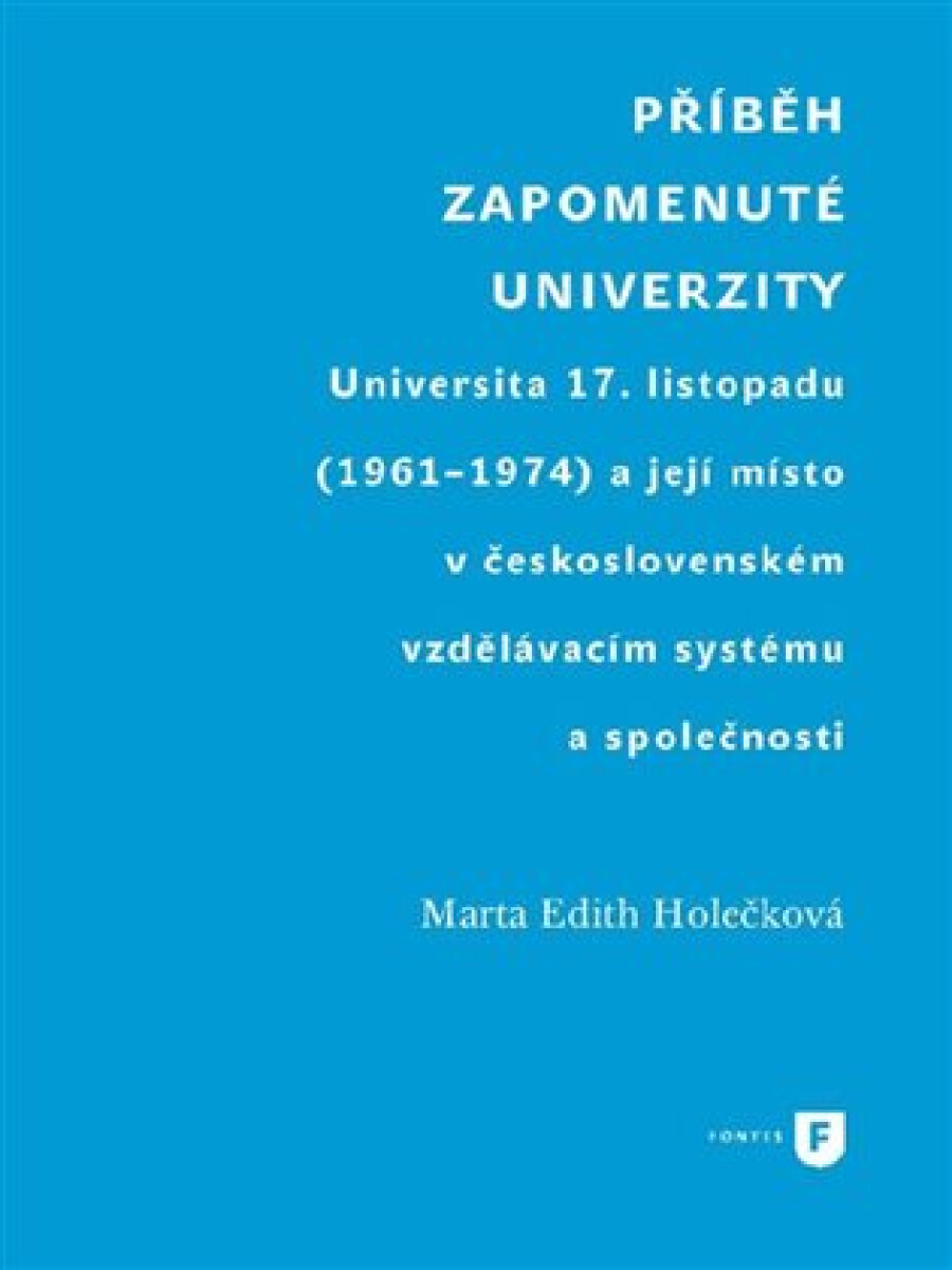 Kniha Příběh zapomenuté univerzity. Universita 17. listopadu (1961-1974) a její místo v československém vzdělávacím systému a společnosti