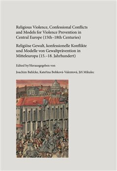 Kniha Religious Violence, Confessional Conflicts and Models for Violence Prevention in Central Europe (15th–18th Centuries)