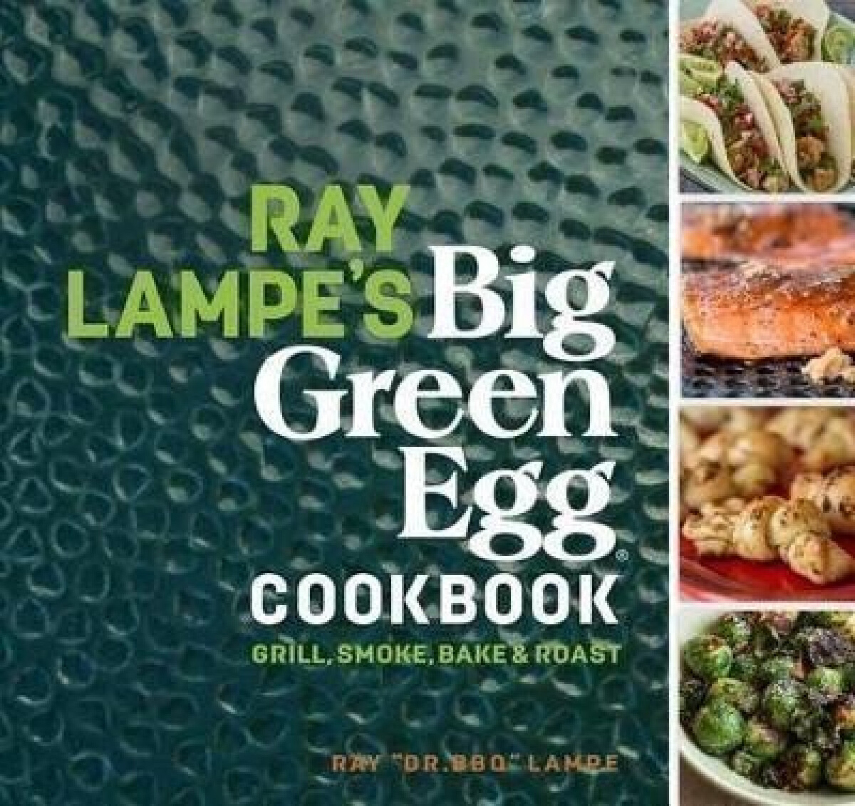 Ray Lampe's Big Green Egg Cookbook (Grill, Smoke, Bake & Roast)