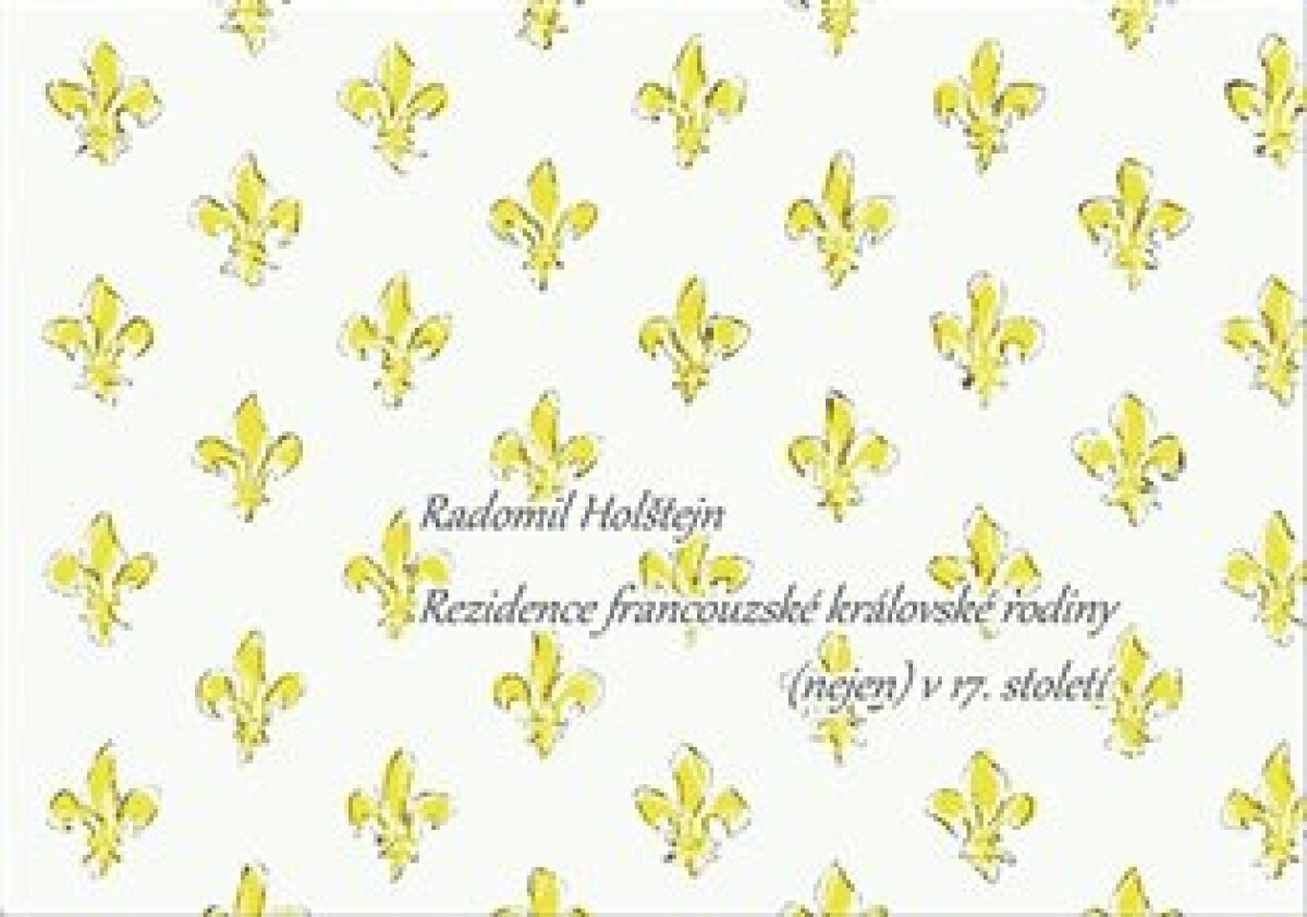 Rezidence francouzské královské rodiny (nejen) v 17. století - Radomil Holštejn
