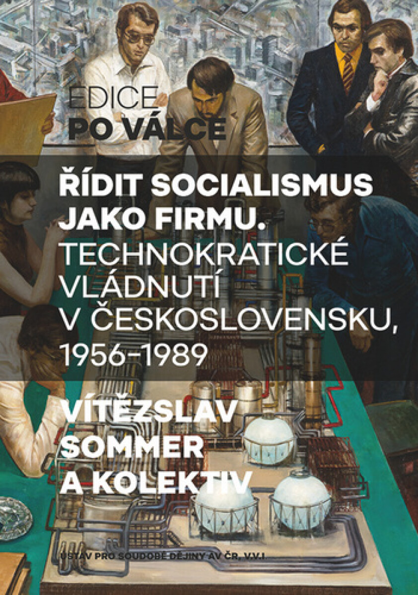 Kniha Řídit socialismus jako firmu - Technokratické vládnutí v Československu 1956-1989, 1. vydání
