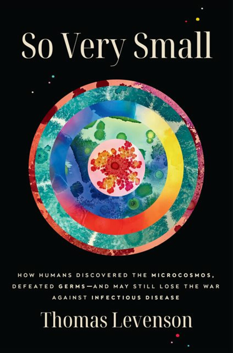 Kniha So Very Small: How Humans Discovered the Microcosmos, Defeated Germs--and May Still Lose the War Against Infectious Disease