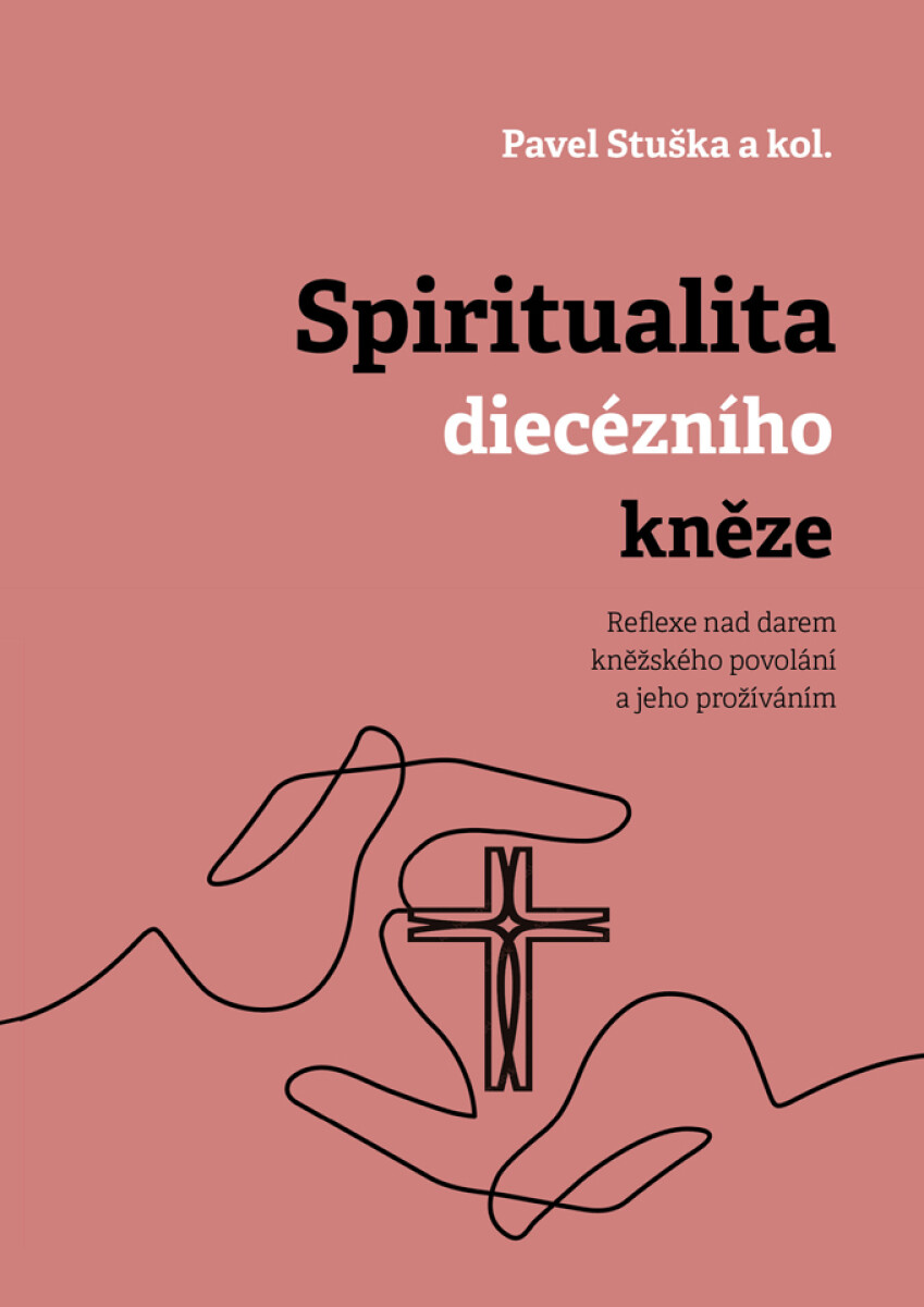 Spiritualita diecézního kněze: Reflexe nad darem kněžského povolání a jeho prožíváním - kolektiv autorů, Pavel Stuška