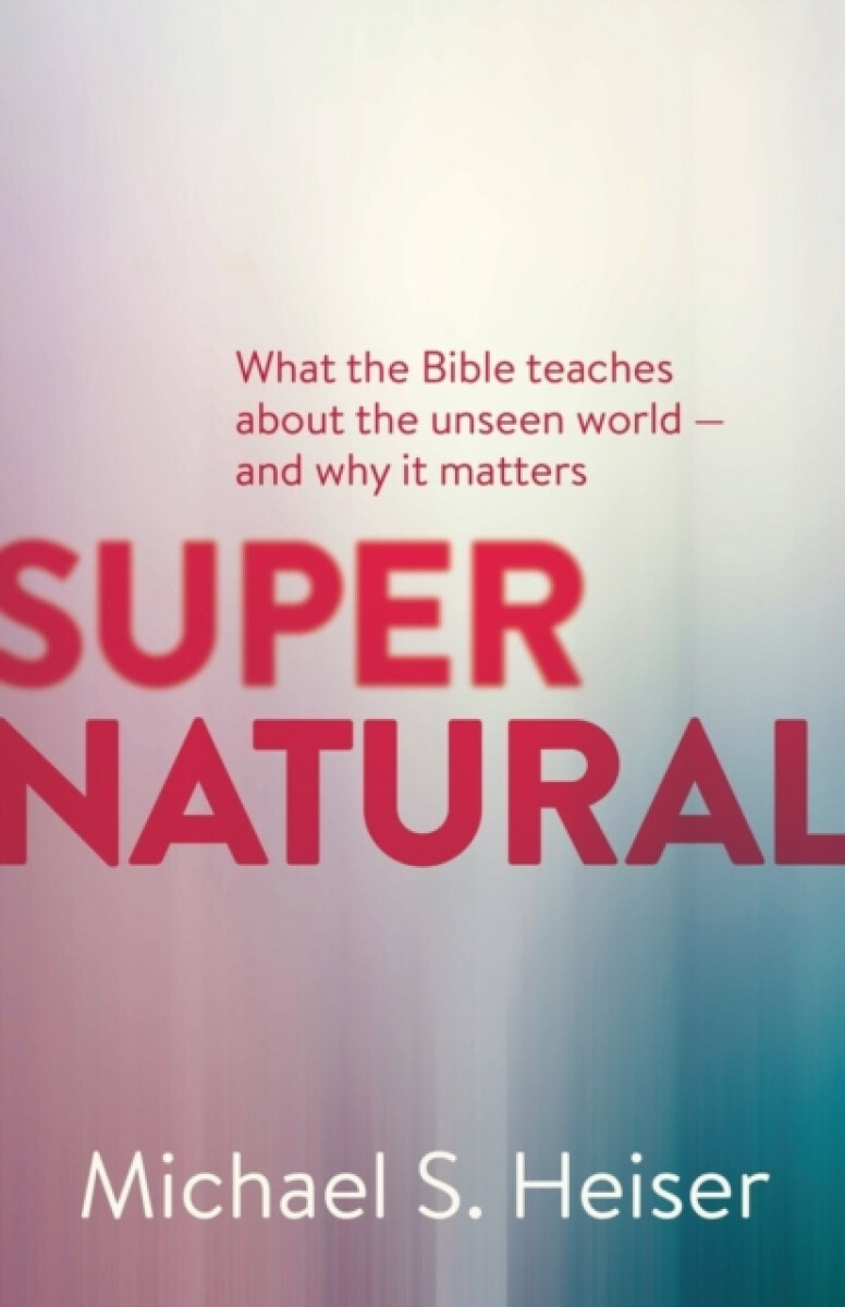Kniha Supernatural – What the Bible Teaches About the Unseen World – and Why It Matters