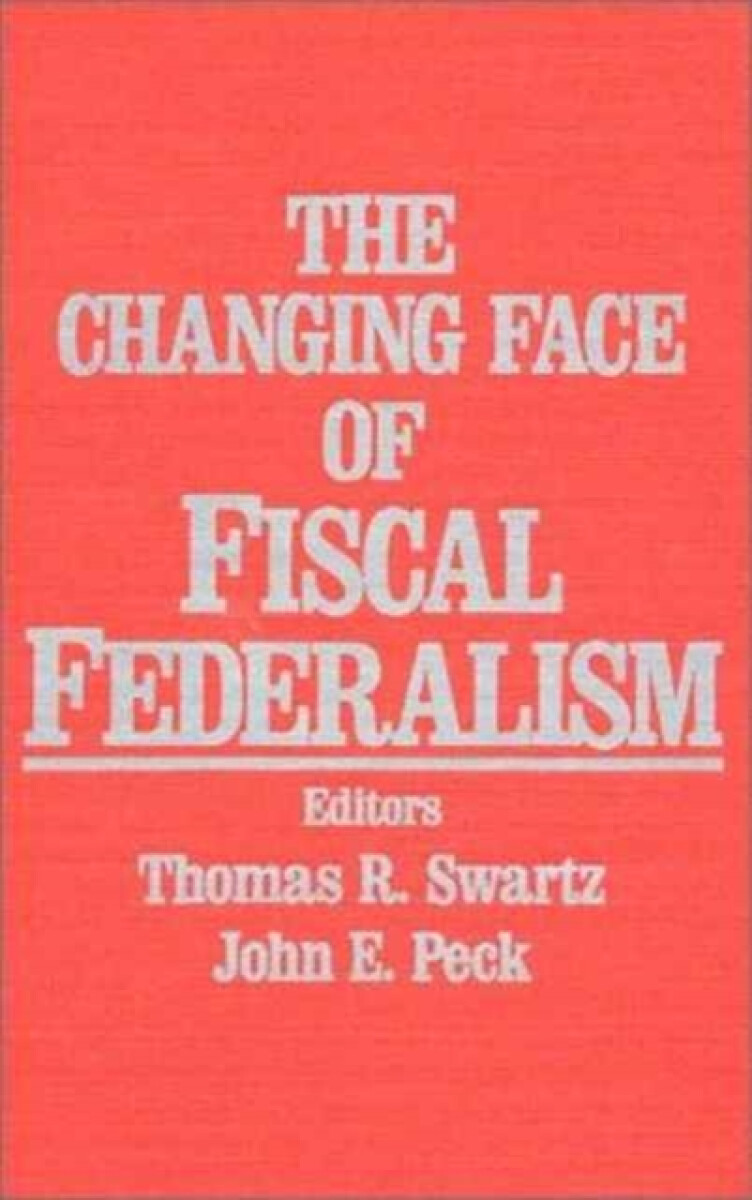 The Changing Face of Fiscal Federalism - John E. Peck, Thomas R. Swartz