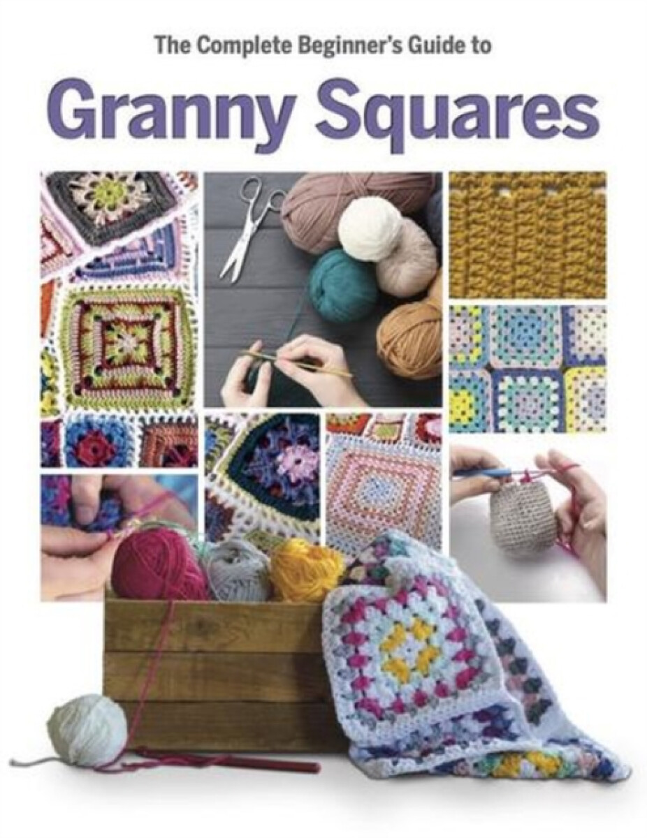 The Complete Beginner's Guide to Granny Squares - Caroline Smith