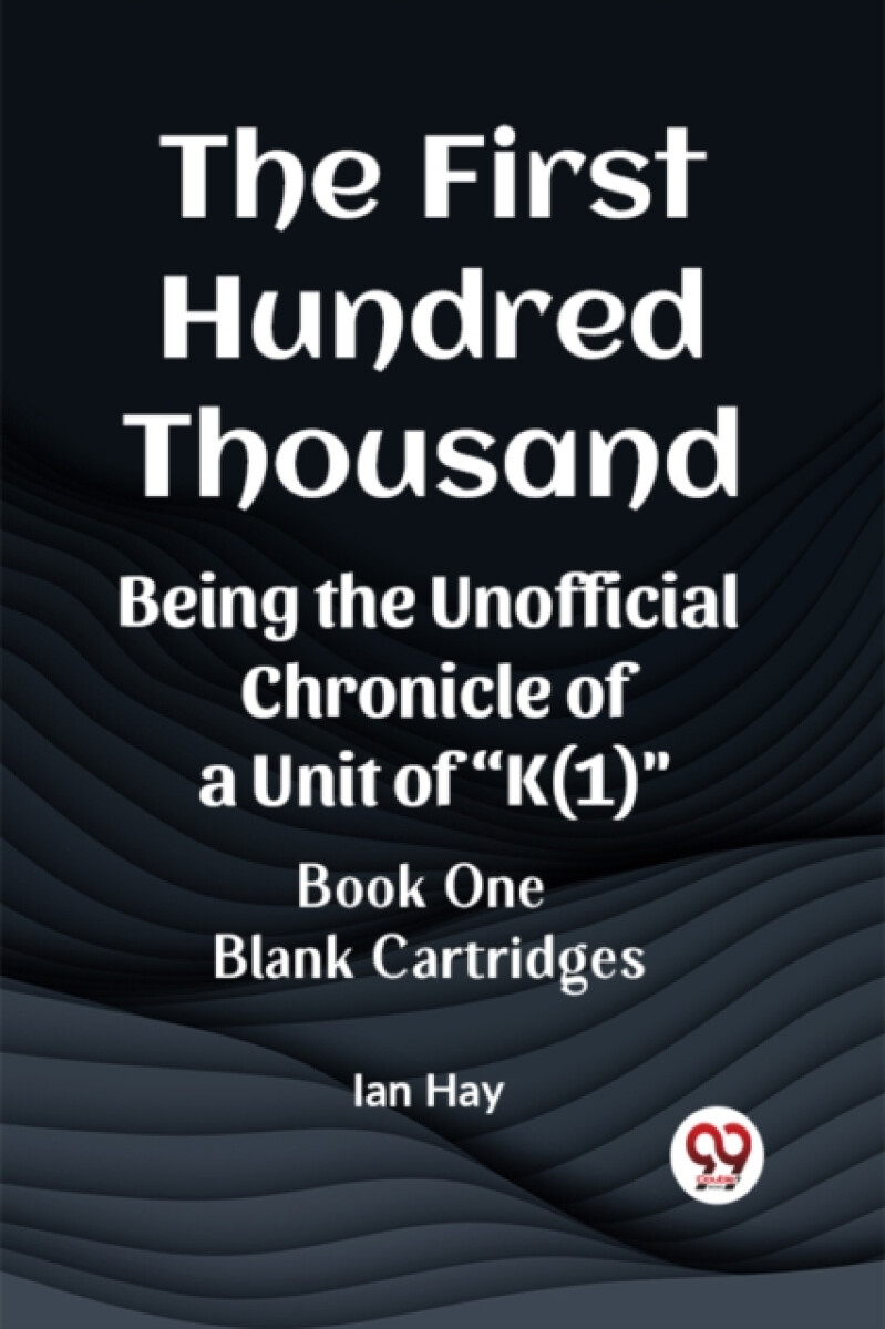 The First Hundred ThousandBeing the Unofficial Chronicle of a Unit of "K(1)" BOOK ONE BLANK CARTRIDGES (Edition2023) - Ian Hay