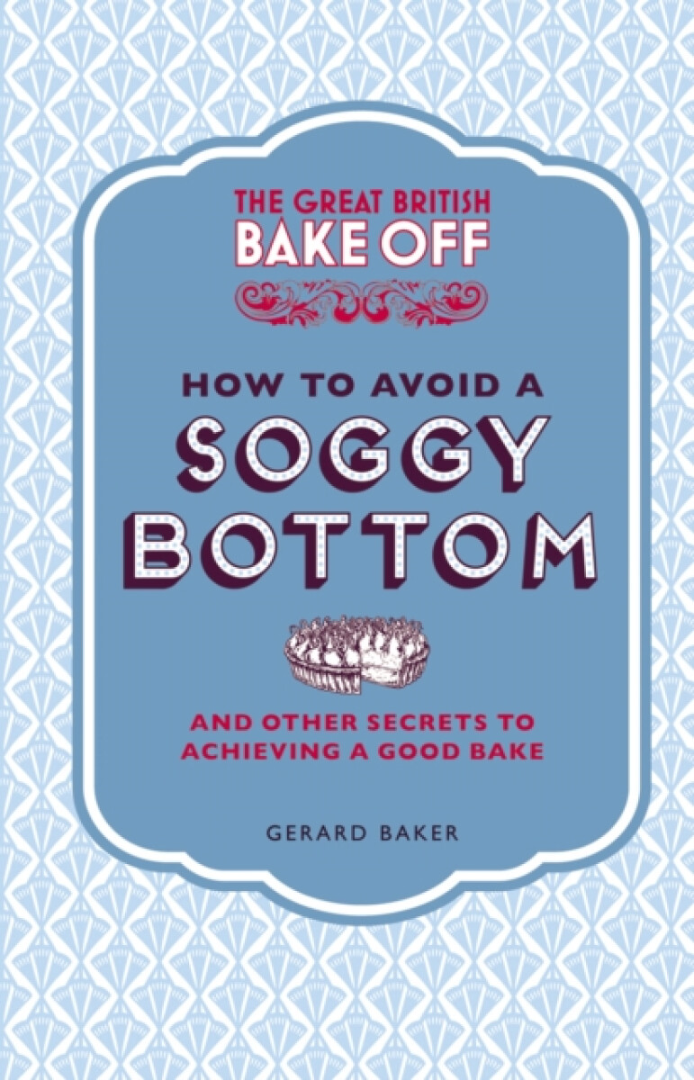 Kniha Great British Bake Off: How to Avoid a Soggy Bottom and Other Secrets to Achieving a Good Bake