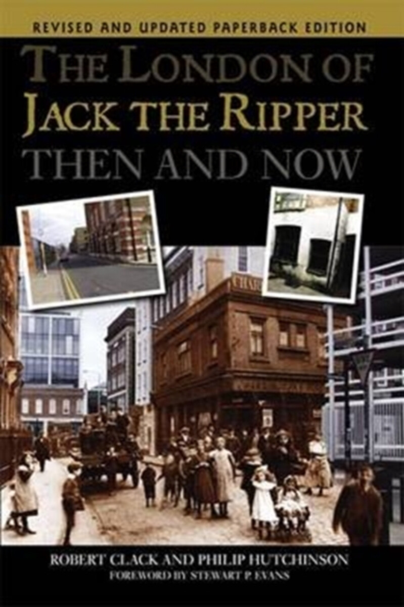The London of Jack the Ripper Then and Now - Philip Hutchinson, Robert Clack