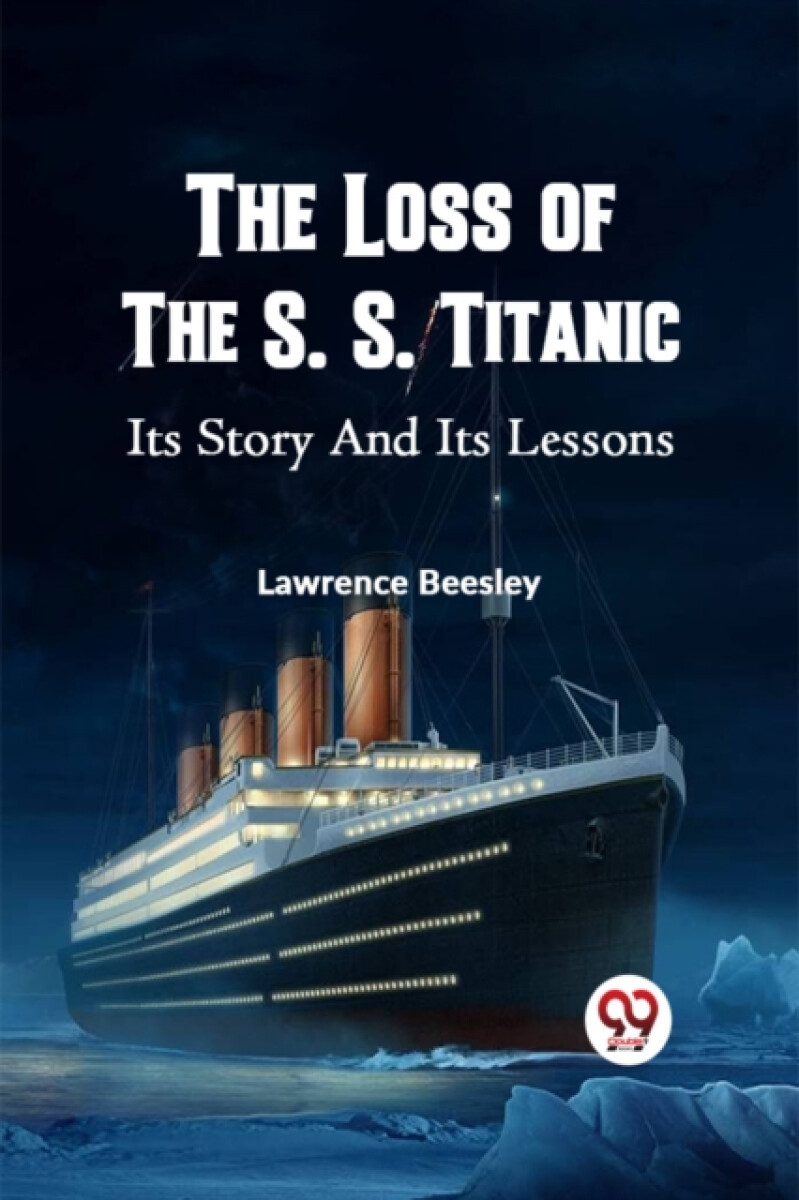The Loss of the S. S. Titanic its Story and its Lessons - Lawrence Beesley
