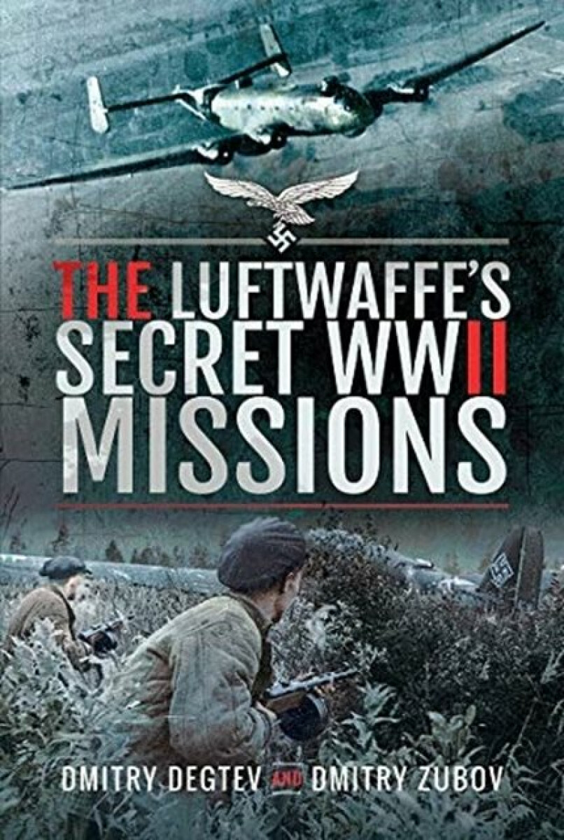 The Luftwaffe's Secret WWII Missions - Dmitry Degtev, Dmitry Zubov