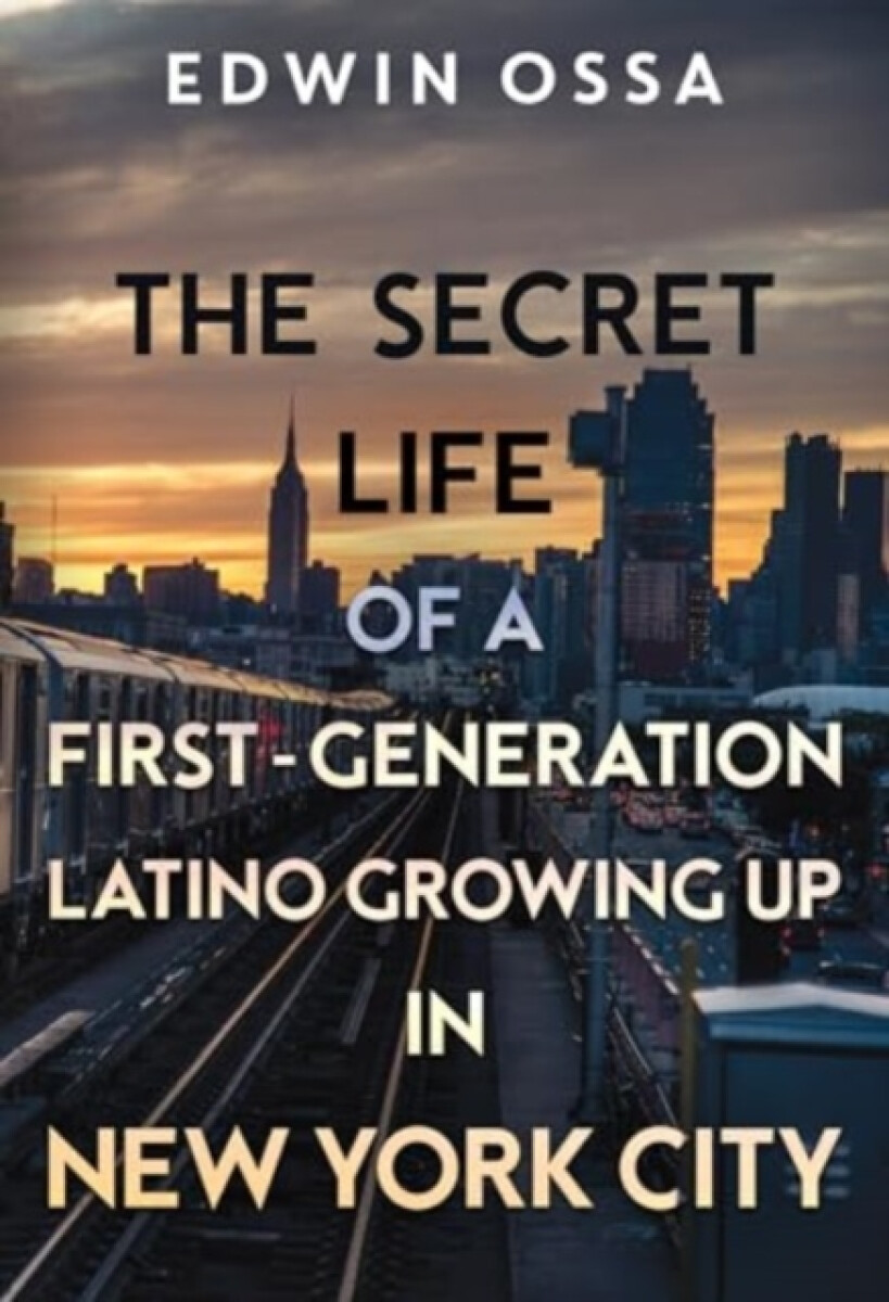 The Secret Life of a First-Generation Latino Growing Up in New York City - Edwin Ossa